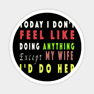 Today I Don't Feel Like Doing Anything Except My Wife Magnet